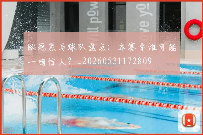 欧冠黑马球队盘点:本赛季谁可能一鸣惊人?_20260531172809