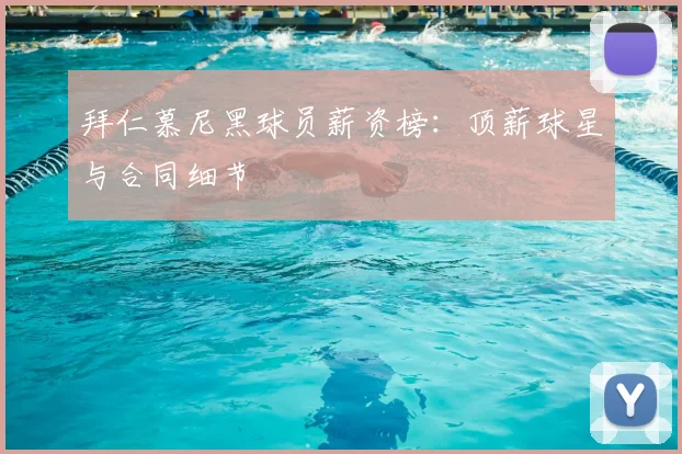 拜仁慕尼黑球员薪资榜:顶薪球星与合同细节