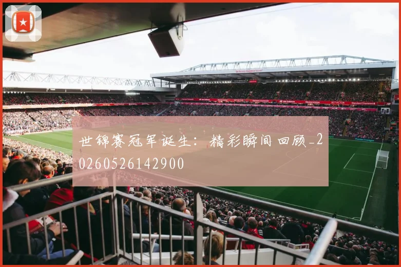 世锦赛冠军诞生：精彩瞬间回顾_20260526142900