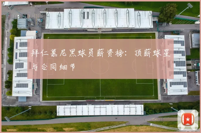 拜仁慕尼黑球员薪资榜:顶薪球星与合同细节