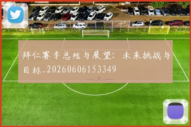 拜仁赛季总结与展望：未来挑战与目标_20260606153349