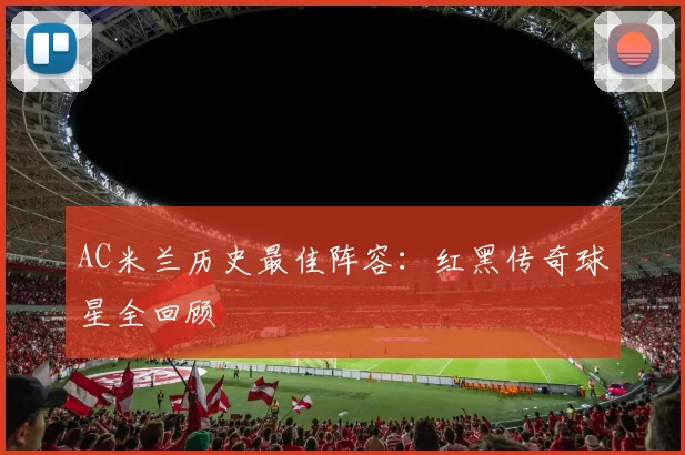 AC米兰历史最佳阵容:红黑传奇球星全回顾