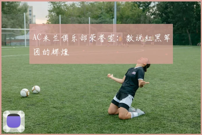 AC米兰俱乐部荣誉室:数说红黑军团的辉煌