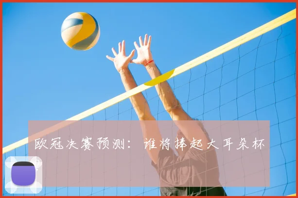 欧冠决赛预测:谁将捧起大耳朵杯?