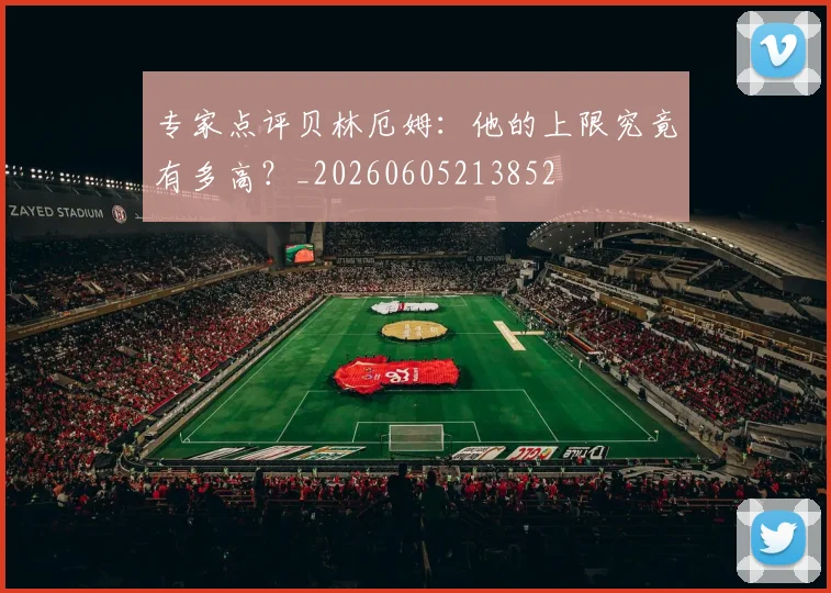 专家点评贝林厄姆：他的上限究竟有多高？_20260605213852