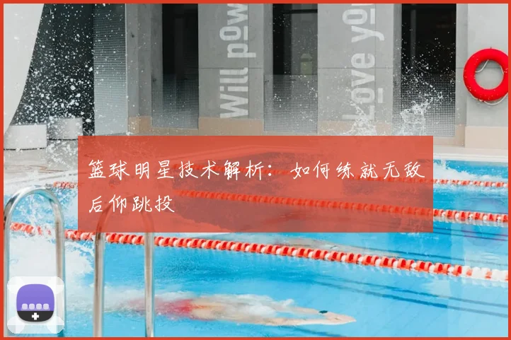 篮球明星技术解析:如何练就无敌后仰跳投