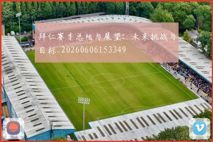 拜仁赛季总结与展望：未来挑战与目标_20260606153349