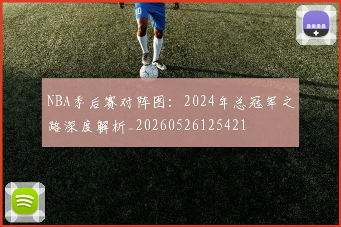 NBA季后赛对阵图:2024年总冠军之路深度解析_20260526125421