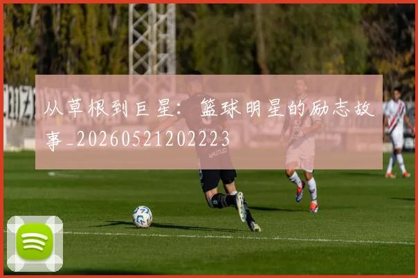 从草根到巨星:篮球明星的励志故事_20260521202223