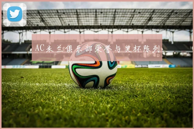 AC米兰俱乐部荣誉与奖杯陈列