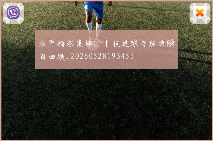 法甲精彩集锦:十佳进球与经典瞬间回顾_20260528193453