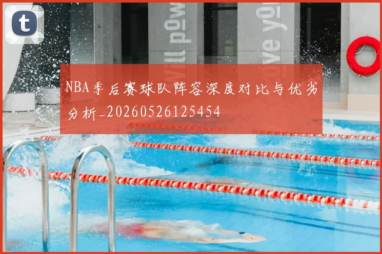 NBA季后赛球队阵容深度对比与优劣分析_20260526125454