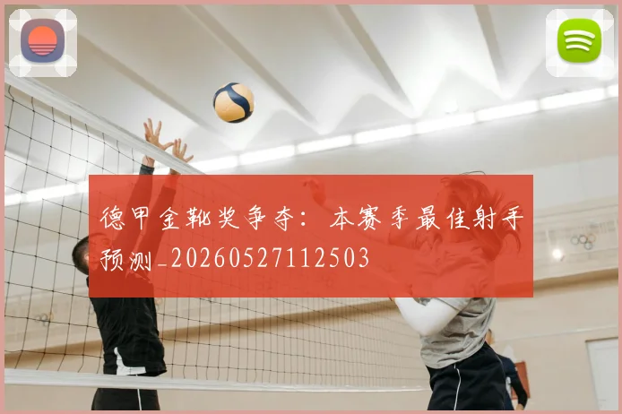 德甲金靴奖争夺：本赛季最佳射手预测_20260527112503