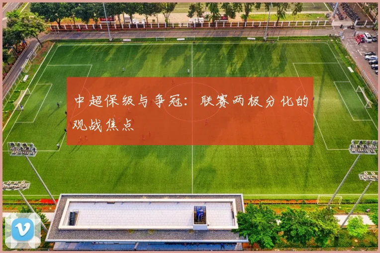 中超保级与争冠:联赛两极分化的观战焦点