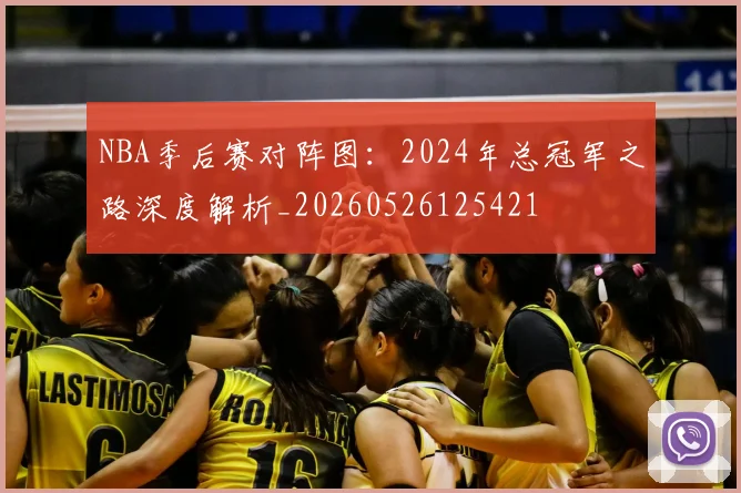 NBA季后赛对阵图:2024年总冠军之路深度解析_20260526125421
