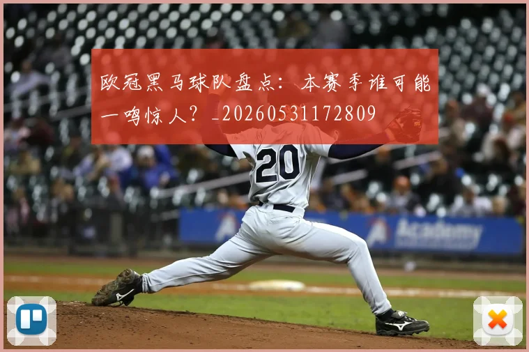 欧冠黑马球队盘点：本赛季谁可能一鸣惊人？_20260531172809