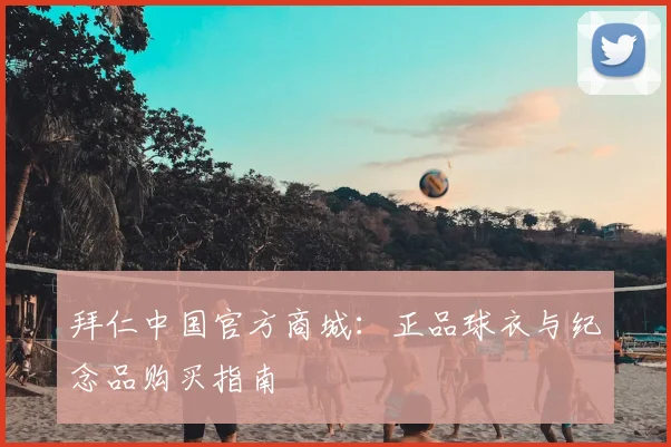 拜仁中国官方商城:正品球衣与纪念品购买指南